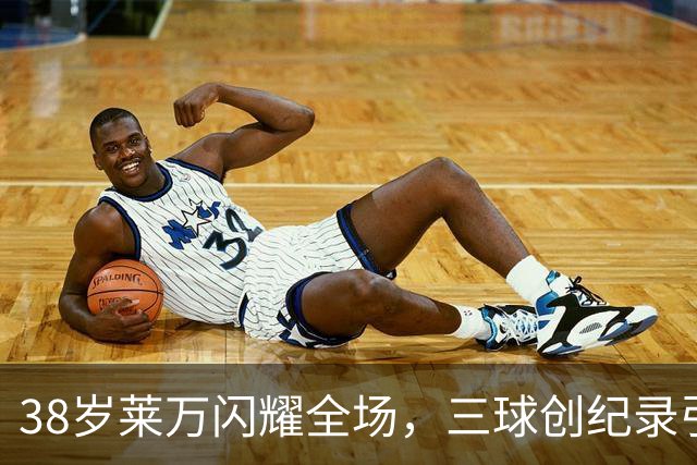 38岁莱万闪耀全场，三球创纪录引发热议！